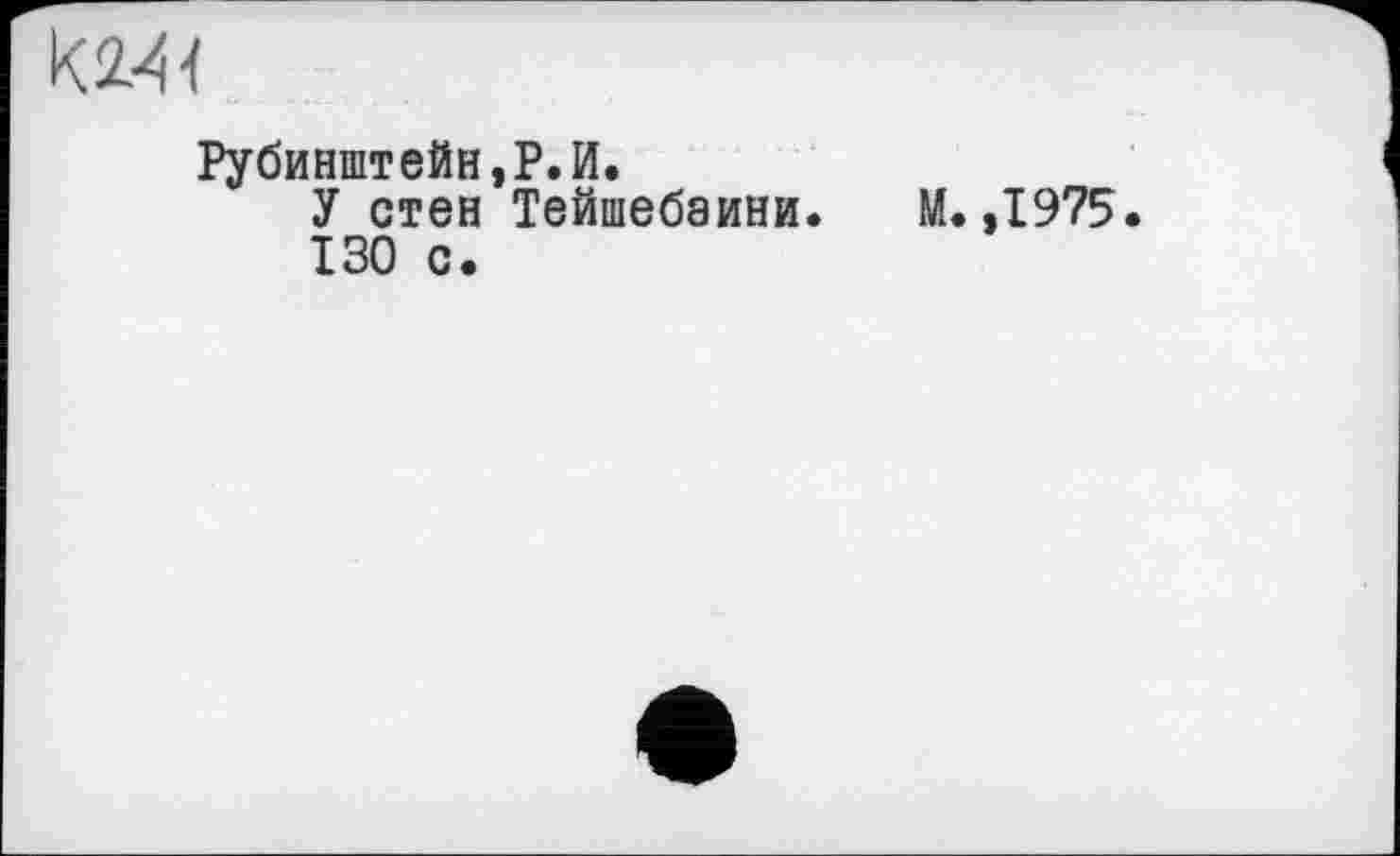﻿Рубинштейн,P.И.
У стен Тейшебаини. М. ,1975 130 с.
